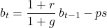 \[b_t = \frac{1+r}{1+g}\,b_{t-1} - ps\]