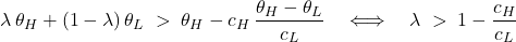 \[\lambda\,\theta_H + (1-\lambda)\,\theta_L \;>\; \theta_H - c_H\,\frac{\theta_H-\theta_L}{c_L} \quad\Longleftrightarrow\quad \lambda \;>\; 1-\frac{c_H}{c_L}\]