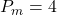 P_m = 4