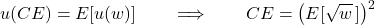\[u(CE) = E[u(w)] \qquad\Longrightarrow\qquad CE = \big(E[\sqrt{w}\,]\big)^2\]