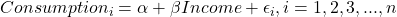 Consumption_i=\alpha + \beta Income+\epsilon_i,   i=1, 2, 3, ..., n