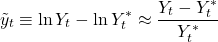 \[\tilde{y}_t \equiv \ln Y_t - \ln Y^*_t \approx \frac{Y_t - Y^*_t}{Y^*_t}\]