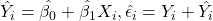\hat{Y_i}=\hat{\beta_0} + \hat{\beta_1}X_i,  \hat{\epsilon_i}= Y_i + \hat{Y_i}